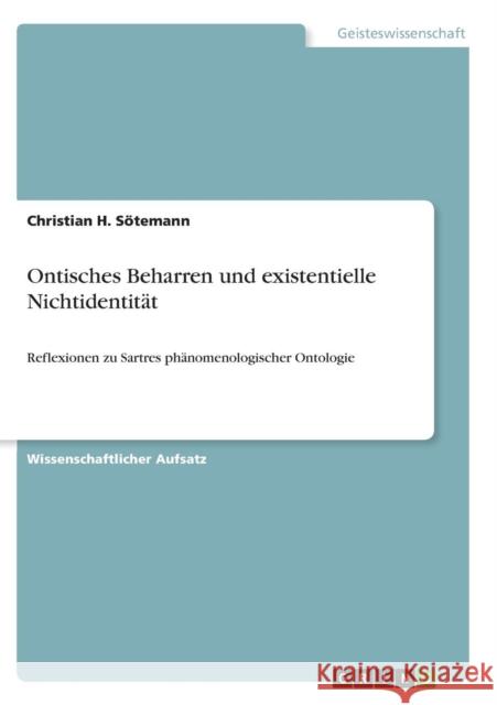 Ontisches Beharren und existentielle Nichtidentität: Reflexionen zu Sartres phänomenologischer Ontologie Sötemann, Christian H. 9783640316175 Grin Verlag