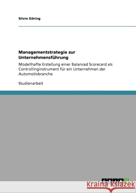 Managementstrategie zur Unternehmensführung: Modellhafte Erstellung einer Balanced Scorecard als Controllinginstrument für ein Unternehmen der Automot Göring, Silvio 9783640335138 Grin Verlag