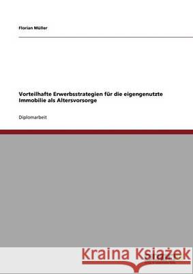 Vorteilhafte Erwerbsstrategien für die eigengenutzte Immobilie als Altersvorsorge Müller, Florian 9783640336753 Grin Verlag