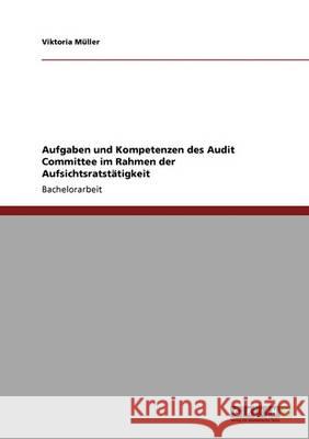 Aufgaben und Kompetenzen des Audit Committee im Rahmen der Aufsichtsratstätigkeit Viktoria M 9783640342273 Grin Verlag