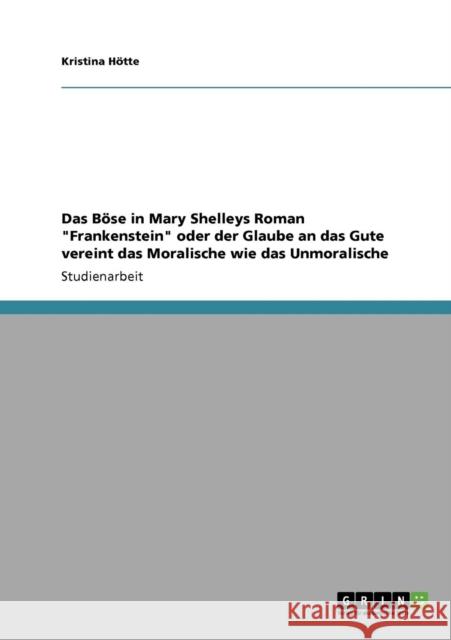 Das Böse in Mary Shelleys Roman Frankenstein oder der Glaube an das Gute vereint das Moralische wie das Unmoralische Hötte, Kristina 9783640345168 Grin Verlag