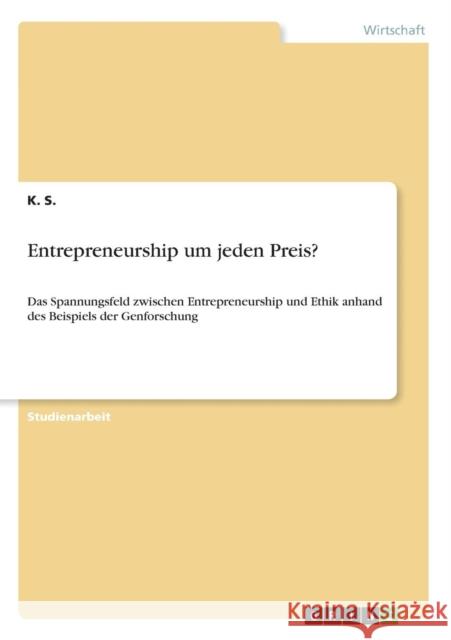Entrepreneurship um jeden Preis?: Das Spannungsfeld zwischen Entrepreneurship und Ethik anhand des Beispiels der Genforschung S, K. 9783640385621 Grin Verlag
