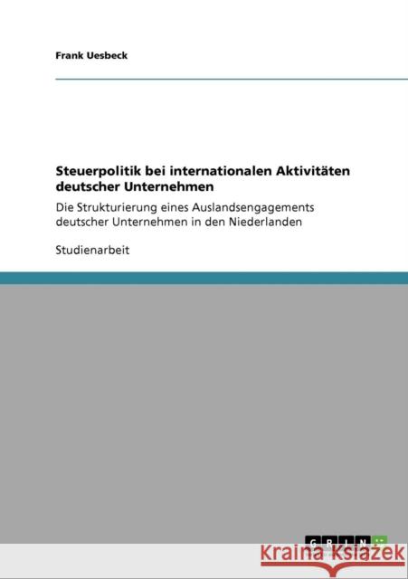 Steuerpolitik bei internationalen Aktivitäten deutscher Unternehmen: Die Strukturierung eines Auslandsengagements deutscher Unternehmen in den Niederl Uesbeck, Frank 9783640412105 Grin Verlag