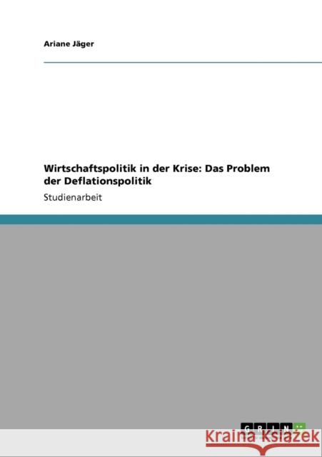 Wirtschaftspolitik in der Krise: Das Problem der Deflationspolitik Jäger, Ariane 9783640412990 Grin Verlag