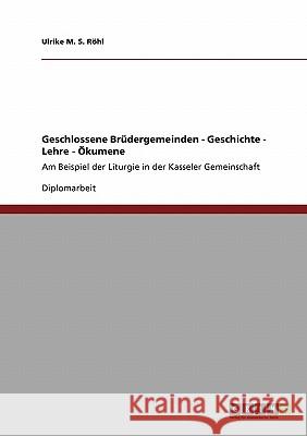 Geschlossene Brüdergemeinden - Geschichte - Lehre - Ökumene: Am Beispiel der Liturgie in der Kasseler Gemeinschaft M. S. Röhl, Ulrike 9783640435043 Grin Verlag
