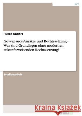 Governance-Ansätze und Rechtssetzung - Was sind Grundlagen einer modernen, zukunftsweisenden Rechtssetzung? Anders, Pierre   9783640438112 GRIN Verlag