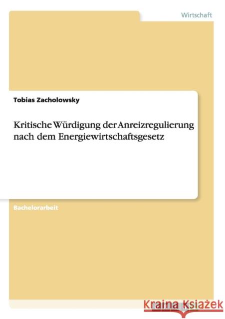 Kritische Würdigung der Anreizregulierung nach dem Energiewirtschaftsgesetz Zacholowsky, Tobias 9783640456307 Grin Verlag