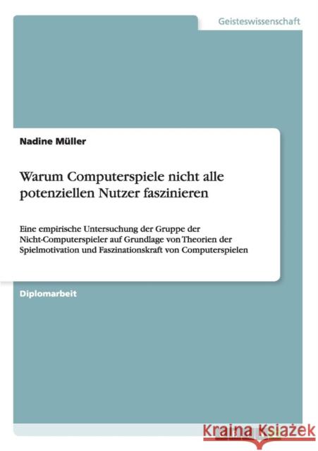 Warum Computerspiele nicht alle potenziellen Nutzer faszinieren: Eine empirische Untersuchung der Gruppe der Nicht-Computerspieler auf Grundlage von T Müller, Nadine 9783640462292 Grin Verlag