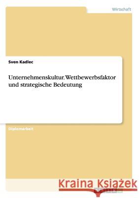 Unternehmenskultur. Wettbewerbsfaktor und strategische Bedeutung Kadlec, Sven 9783640473656 Grin Verlag