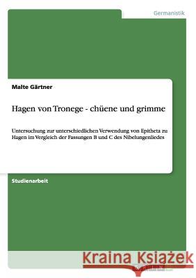 Hagen von Tronege - chüene und grimme: Untersuchung zur unterschiedlichen Verwendung von Epitheta zu Hagen im Vergleich der Fassungen B und C des Nibe Gärtner, Malte 9783640478002 Grin Verlag
