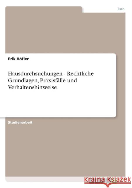 Hausdurchsuchungen - Rechtliche Grundlagen, Praxisfälle und Verhaltenshinweise Höfler, Erik 9783640485260 Grin Verlag