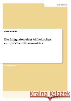 Die Integration eines einheitlichen europäischen Finanzmarktes Sven Kadlec 9783640496846 Grin Verlag