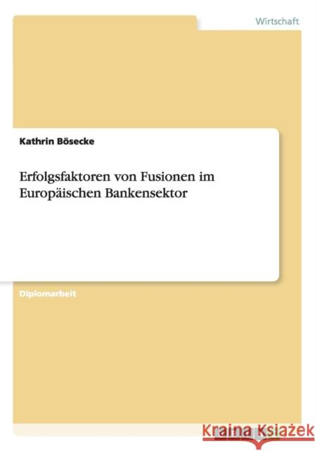Erfolgsfaktoren von Fusionen im Europäischen Bankensektor Bösecke, Kathrin 9783640496884 Grin Verlag
