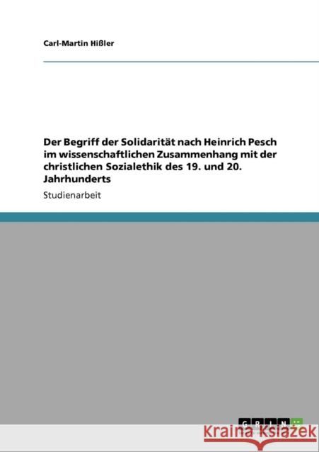 Der Begriff der Solidarität nach Heinrich Pesch im wissenschaftlichen Zusammenhang mit der christlichen Sozialethik des 19. und 20. Jahrhunderts Hißler, Carl-Martin 9783640499298