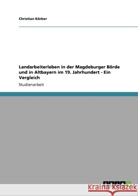Landarbeiterleben in der Magdeburger Börde und in Altbayern im 19. Jahrhundert - Ein Vergleich Körber, Christian 9783640506200 Grin Verlag