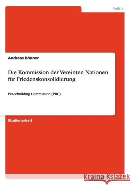 Die Kommission der Vereinten Nationen für Friedenskonsolidierung: Peacebuilding Commission (PBC) Bönner, Andreas 9783640515271 Grin Verlag