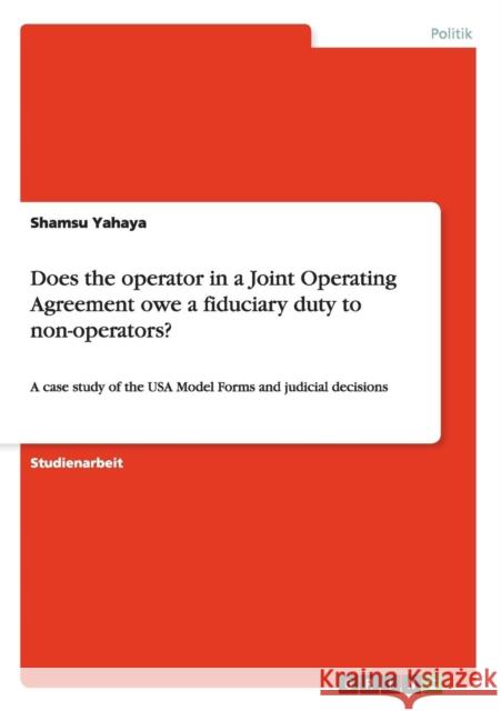 Does the operator in a Joint Operating Agreement owe a fiduciary duty to non-operators?: A case study of the USA Model Forms and judicial decisions Yahaya, Shamsu 9783640528172 Grin Verlag