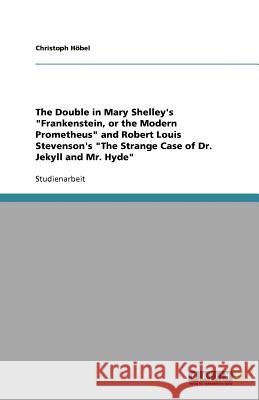 The Double in Mary Shelley's Frankenstein, or the Modern Prometheus and Robert Louis Stevenson's The Strange Case of Dr. Jekyll and Mr. Hyde Christoph H 9783640531936 Grin Verlag