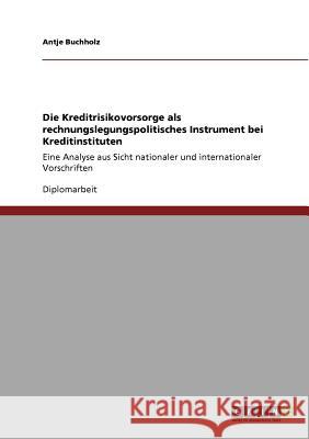 Die Kreditrisikovorsorge als rechnungslegungspolitisches Instrument bei Kreditinstituten: Eine Analyse aus Sicht nationaler und internationaler Vorsch Buchholz, Antje 9783640598786