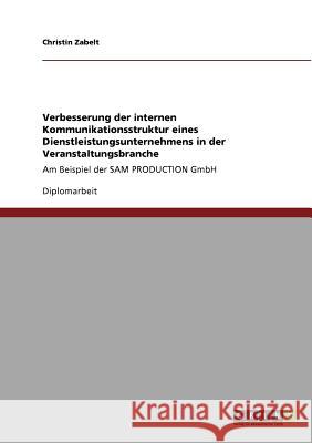 Verbesserung der internen Kommunikationsstruktur eines Dienstleistungsunternehmens in der Veranstaltungsbranche: Am Beispiel der SAM PRODUCTION GmbH Zabelt, Christin 9783640623228 Grin Verlag