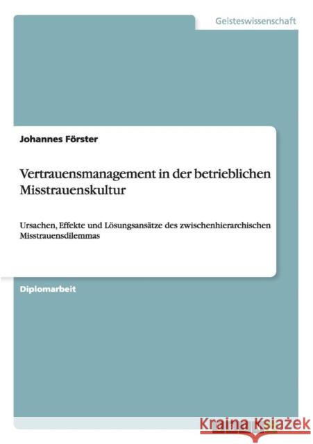 Vertrauensmanagement in der betrieblichen Misstrauenskultur: Ursachen, Effekte und Lösungsansätze des zwischenhierarchischen Misstrauensdilemmas Förster, Johannes 9783640656936 Grin Verlag