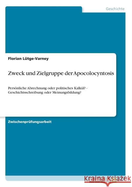 Zweck und Zielgruppe der Apocolocyntosis: Persönliche Abrechnung oder politisches Kalkül? - Geschichtsschreibung oder Meinungsbildung? Lütge-Varney, Florian 9783640658527 Grin Verlag