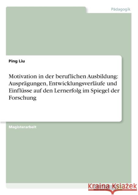 Motivation in der beruflichen Ausbildung: Ausprägungen, Entwicklungsverläufe und Einflüsse auf den Lernerfolg im Spiegel der Forschung Liu, Ping 9783640663941 Grin Verlag