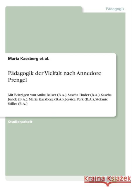 Pädagogik der Vielfalt nach Annedore Prengel: Mit Beiträgen von Anika Balser (B. A.), Sascha Huder (B. A.), Sascha Junck (B. A.), Maria Kaesberg (B. A Kaesberg Et Al, Maria 9783640664412 Grin Verlag