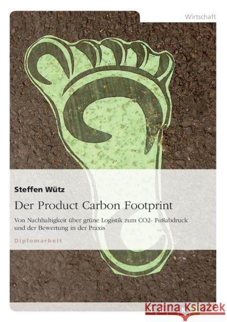 Der Product Carbon Footprint: Von Nachhaltigkeit über grüne Logistik zum CO2- Fußabdruck und der Bewertung in der Praxis Wütz, Steffen 9783640677993 Grin Verlag