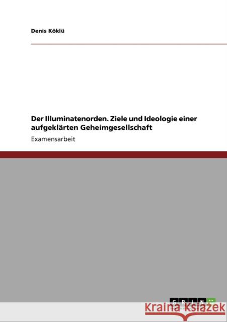 Der Illuminatenorden. Ziele und Ideologie einer aufgeklärten Geheimgesellschaft Köklü, Denis 9783640681556 Grin Verlag