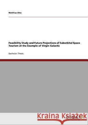 Feasibility Study and Future Projections of Suborbital Space Tourism at the Example of Virgin Galactic Matthias Otto   9783640695201 GRIN Verlag oHG