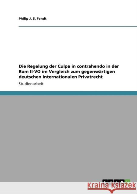 Die Regelung der Culpa in contrahendo in der Rom II-VO im Vergleich zum gegenwärtigen deutschen internationalen Privatrecht Fendt, Philip J. S. 9783640697816 Grin Verlag