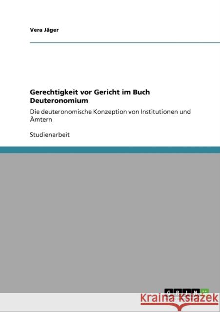 Gerechtigkeit vor Gericht im Buch Deuteronomium: Die deuteronomische Konzeption von Institutionen und Ämtern Jäger, Vera 9783640738731 Grin Verlag