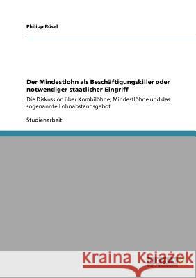 Der Mindestlohn als Beschäftigungskiller oder notwendiger staatlicher Eingriff: Die Diskussion über Kombilöhne, Mindestlöhne und das sogenannte Lohnab Rösel, Philipp 9783640760152 Grin Verlag