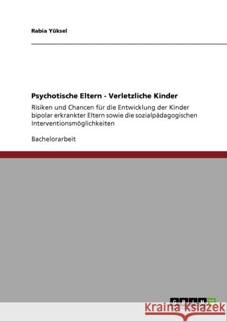 Psychotische Eltern - Verletzliche Kinder: Risiken und Chancen für die Entwicklung der Kinder bipolar erkrankter Eltern sowie die sozialpädagogischen Yüksel, Rabia 9783640776016 Grin Verlag