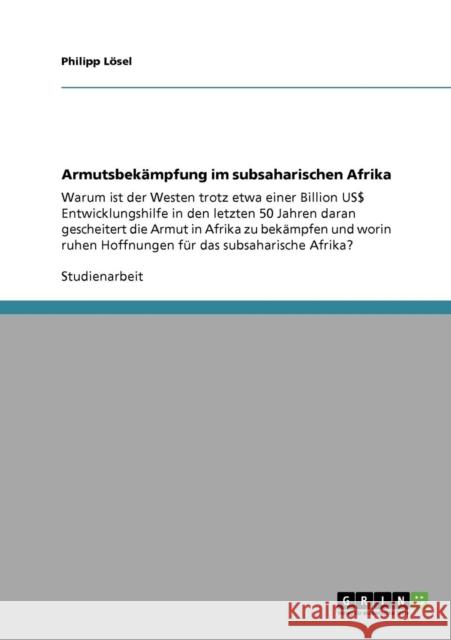Armutsbekämpfung im subsaharischen Afrika: Warum ist der Westen trotz etwa einer Billion US$ Entwicklungshilfe in den letzten 50 Jahren daran gescheit Lösel, Philipp 9783640779673 Grin Verlag