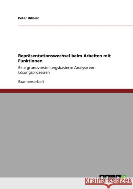Repräsentationswechsel beim Arbeiten mit Funktionen: Eine grundvorstellungsbasierte Analyse von Lösungsprozessen Uihlein, Peter 9783640780617 Grin Verlag
