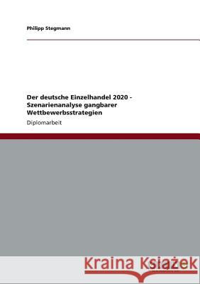 Der deutsche Einzelhandel 2020. Szenarienanalyse gangbarer Wettbewerbsstrategien Stegmann, Philipp 9783640788729 Grin Verlag