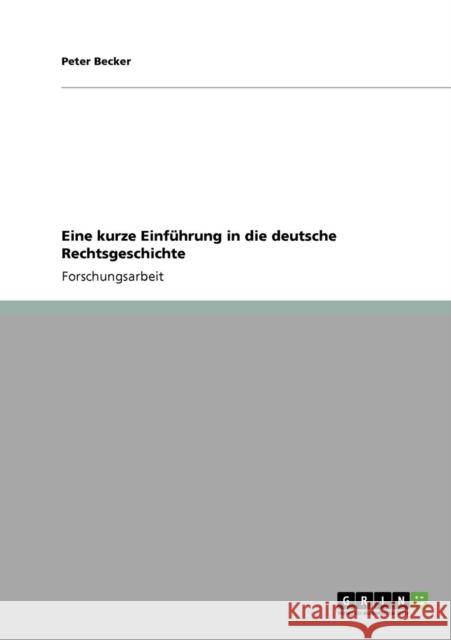 Eine kurze Einführung in die deutsche Rechtsgeschichte Becker, Peter 9783640802678