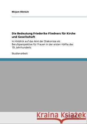 Die Bedeutung Friederike Fliedners für Kirche und Gesellschaft: In Hinblick auf das Amt der Diakonisse als Berufsperspektive für Frauen in der ersten Höntsch, Mirjam 9783640813155 Grin Verlag