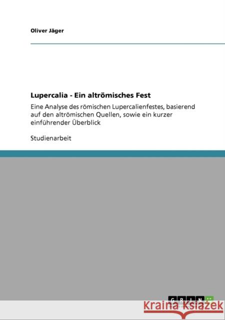 Lupercalia - Ein altrömisches Fest: Eine Analyse des römischen Lupercalienfestes, basierend auf den altrömischen Quellen, sowie ein kurzer einführende Jäger, Oliver 9783640813179 Grin Verlag