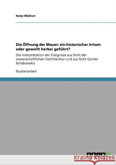 Die Öffnung der Mauer: ein historischer Irrtum oder gewollt herbei geführt?: Die Interpretation der Ereignisse aus Sicht der wissenschaftlich Wüllner, Katja 9783640813216 Grin Verlag