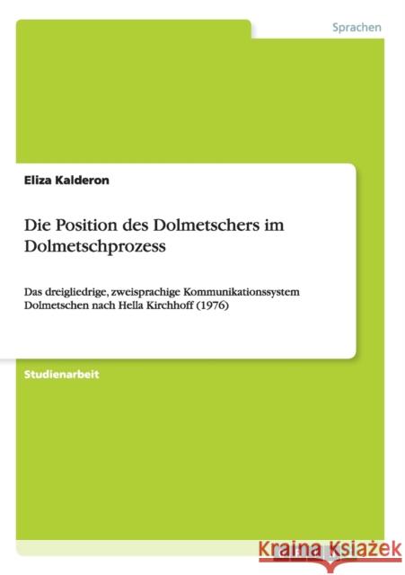 Die Position des Dolmetschers im Dolmetschprozess: Das dreigliedrige, zweisprachige Kommunikationssystem Dolmetschen nach Hella Kirchhoff (1976) Kalderon, Eliza 9783640824298 Grin Verlag