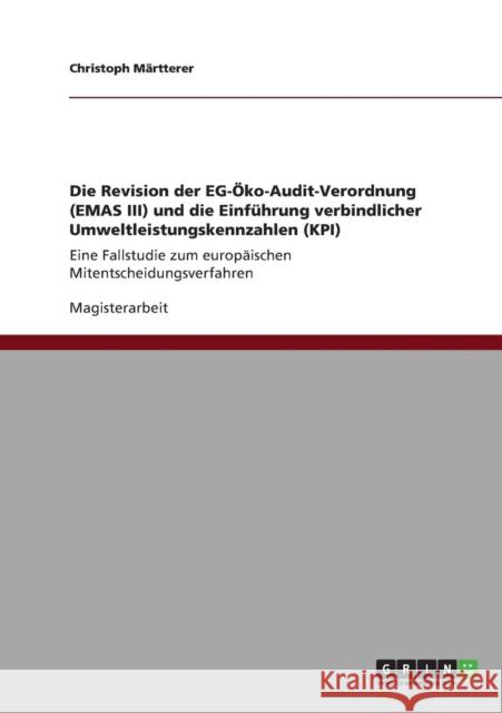 Die Revision der EG-Öko-Audit-Verordnung (EMAS III) und die Einführung verbindlicher Umweltleistungskennzahlen (KPI): Eine Fallstudie zum europäischen Märtterer, Christoph 9783640829682 Grin Verlag