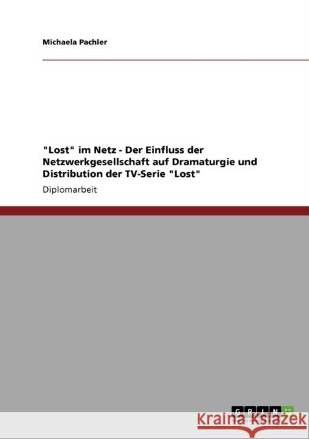 Lost im Netz - Der Einfluss der Netzwerkgesellschaft auf Dramaturgie und Distribution der TV-Serie Lost Michaela Pachler 9783640877102 Grin Verlag