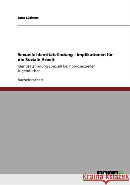 Sexuelle Identitätsfindung - Implikationen für die Soziale Arbeit: Identitätsfindung speziell bei homosexuellen Jugendlichen Lüthens, Jana 9783640887408 Grin Verlag