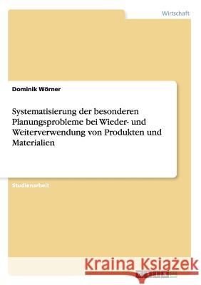 Systematisierung der besonderen Planungsprobleme bei Wieder- und Weiterverwendung von Produkten und Materialien Dominik W 9783640905430 Grin Verlag