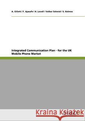 Integrated Communication Plan - for the UK Mobile Phone Market A. Gillett F. Ajasafe H. Lovell 9783640914548 GRIN Verlag oHG