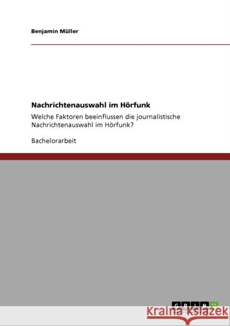 Nachrichtenauswahl im Hörfunk: Welche Faktoren beeinflussen die journalistische Nachrichtenauswahl im Hörfunk? Müller, Benjamin 9783640919826 Grin Verlag