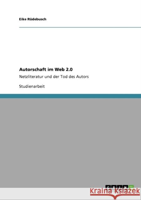 Autorschaft im Web 2.0: Netzliteratur und der Tod des Autors Rüdebusch, Eike 9783640919963 Grin Verlag